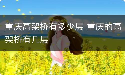 重庆高架桥有多少层 重庆的高架桥有几层