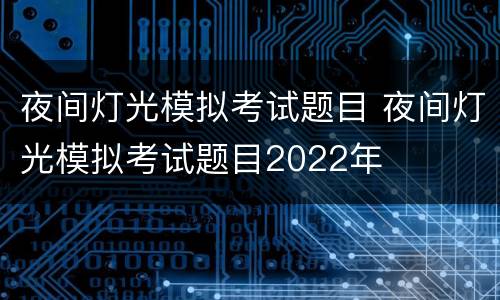 夜间灯光模拟考试题目 夜间灯光模拟考试题目2022年