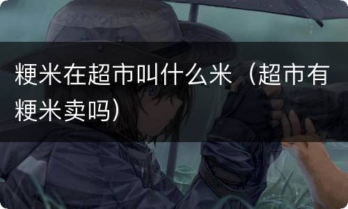 粳米在超市叫什么米（超市有粳米卖吗）