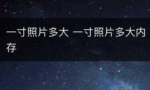 一寸照片多大 一寸照片多大内存