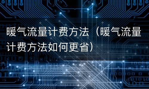 暖气流量计费方法（暖气流量计费方法如何更省）