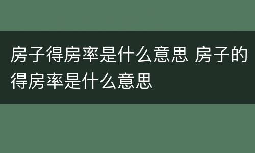 房子得房率是什么意思 房子的得房率是什么意思