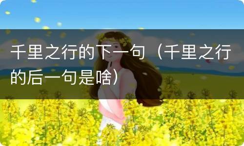 千里之行的下一句（千里之行的后一句是啥）