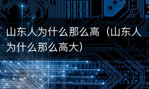 山东人为什么那么高（山东人为什么那么高大）