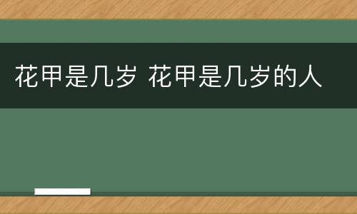 花甲是几岁 花甲是几岁的人