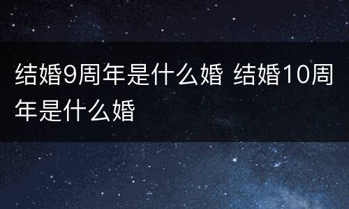 结婚9周年是什么婚 结婚10周年是什么婚