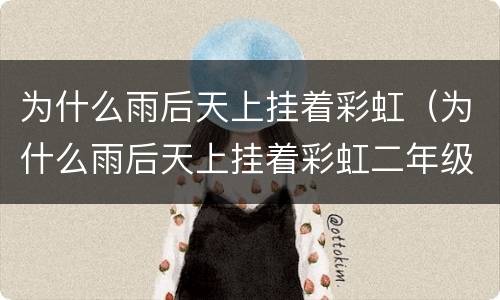 为什么雨后天上挂着彩虹（为什么雨后天上挂着彩虹二年级写话）