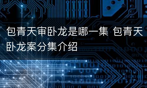包青天审卧龙是哪一集 包青天卧龙案分集介绍
