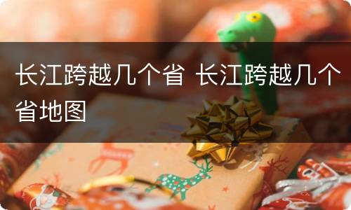 长江跨越几个省 长江跨越几个省地图