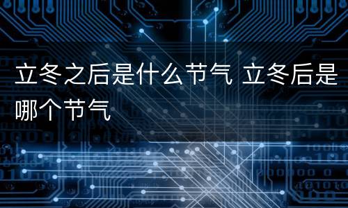 立冬之后是什么节气 立冬后是哪个节气