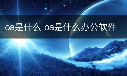 oa是什么 oa是什么办公软件