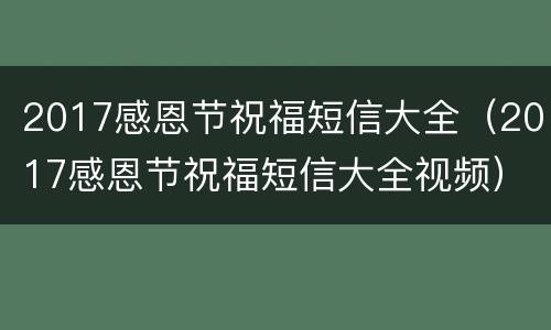 2017感恩节祝福短信大全（2017感恩节祝福短信大全视频）