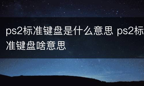 ps2标准键盘是什么意思 ps2标准键盘啥意思