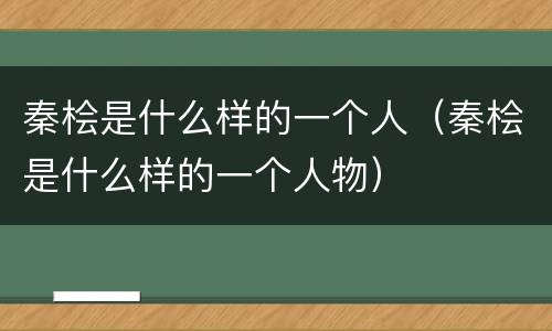 秦桧是什么样的一个人（秦桧是什么样的一个人物）