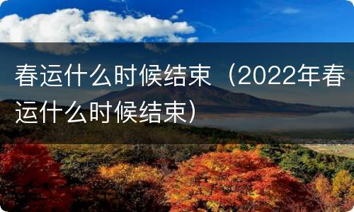 春运什么时候结束（2022年春运什么时候结束）