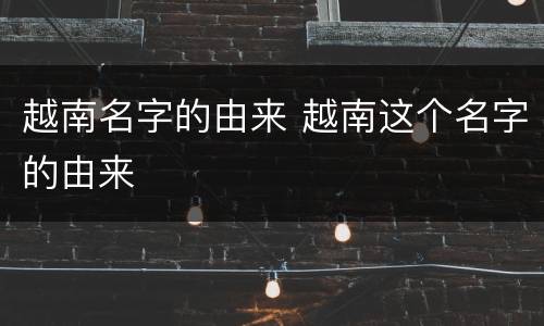 越南名字的由来 越南这个名字的由来
