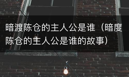 暗渡陈仓的主人公是谁（暗度陈仓的主人公是谁的故事）