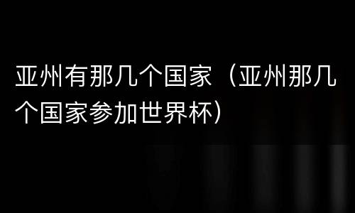 亚州有那几个国家（亚州那几个国家参加世界杯）