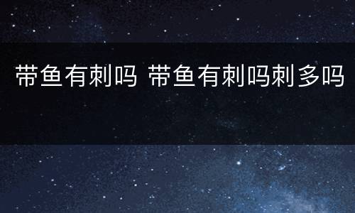 带鱼有刺吗 带鱼有刺吗刺多吗