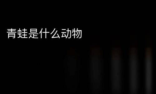 青蛙是什么动物