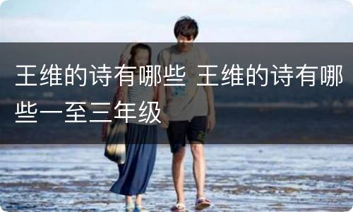 王维的诗有哪些 王维的诗有哪些一至三年级