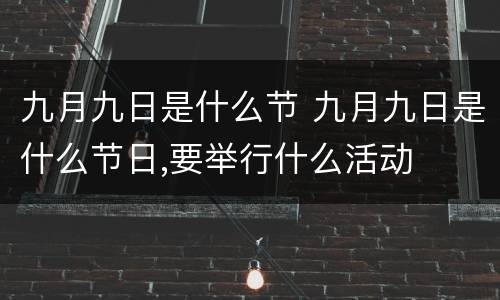 九月九日是什么节 九月九日是什么节日,要举行什么活动