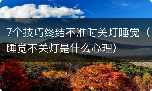 7个技巧终结不准时关灯睡觉（睡觉不关灯是什么心理）