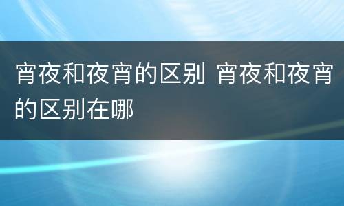 宵夜和夜宵的区别 宵夜和夜宵的区别在哪