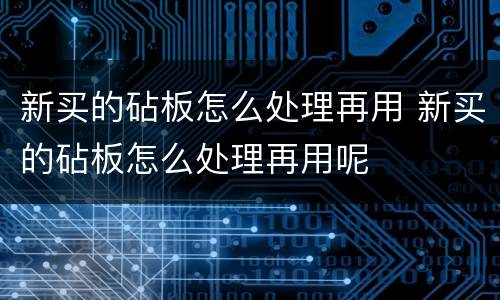新买的砧板怎么处理再用 新买的砧板怎么处理再用呢