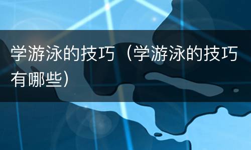 学游泳的技巧（学游泳的技巧有哪些）
