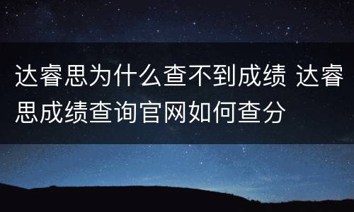 达睿思为什么查不到成绩 达睿思成绩查询官网如何查分
