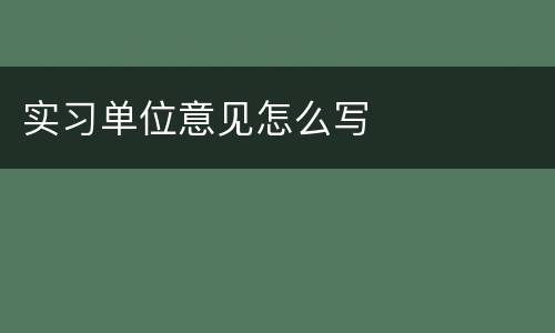 实习单位意见怎么写