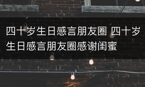 四十岁生日感言朋友圈 四十岁生日感言朋友圈感谢闺蜜