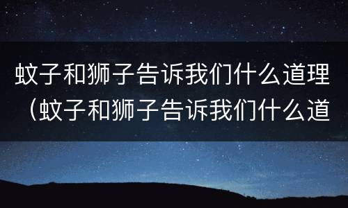 蚊子和狮子告诉我们什么道理（蚊子和狮子告诉我们什么道理50字）