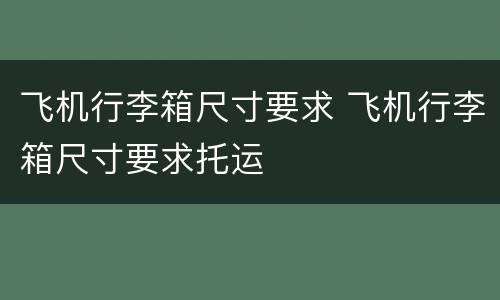飞机行李箱尺寸要求 飞机行李箱尺寸要求托运