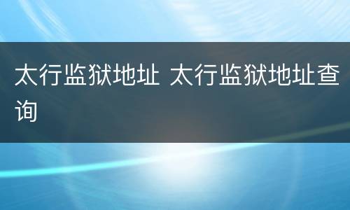 太行监狱地址 太行监狱地址查询