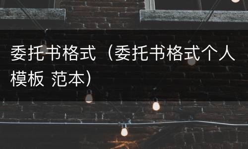 委托书格式（委托书格式个人模板 范本）