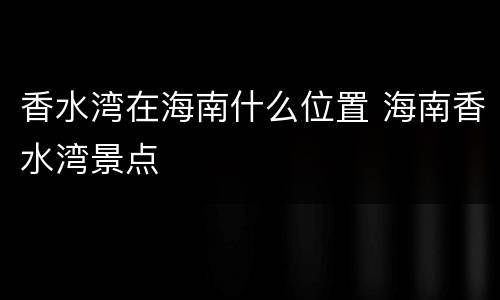 香水湾在海南什么位置 海南香水湾景点