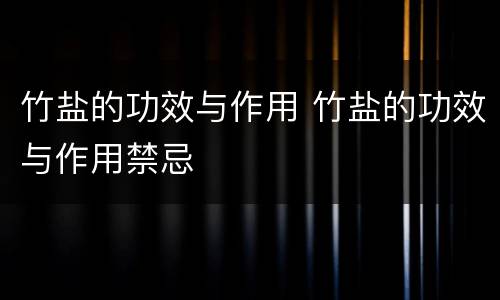 竹盐的功效与作用 竹盐的功效与作用禁忌