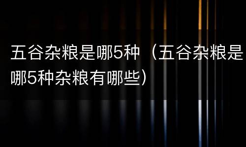 五谷杂粮是哪5种（五谷杂粮是哪5种杂粮有哪些）