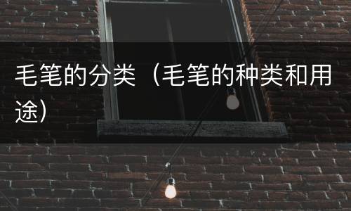 毛笔的分类（毛笔的种类和用途）
