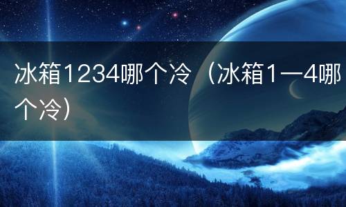 冰箱1234哪个冷（冰箱1一4哪个冷）