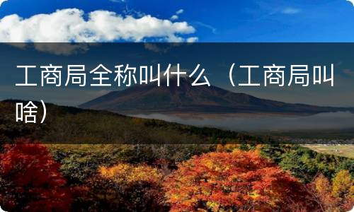 工商局全称叫什么（工商局叫啥）