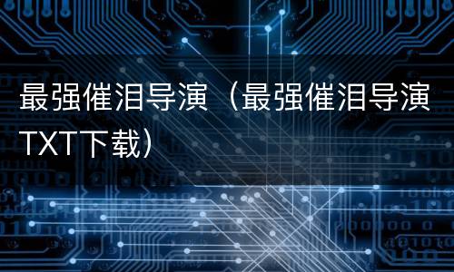 最强催泪导演（最强催泪导演TXT下载）