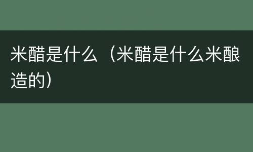 米醋是什么（米醋是什么米酿造的）