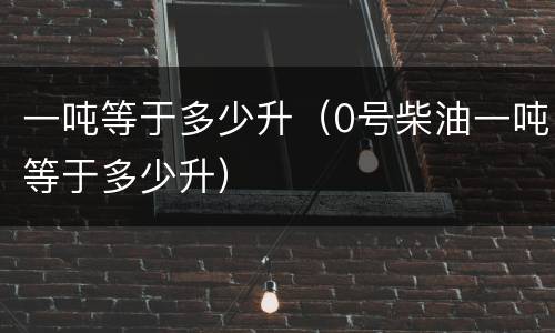 一吨等于多少升（0号柴油一吨等于多少升）
