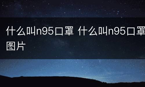 什么叫n95口罩 什么叫n95口罩图片