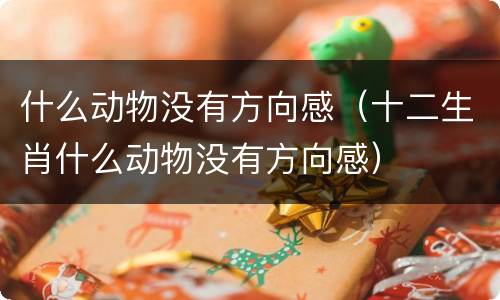 什么动物没有方向感（十二生肖什么动物没有方向感）