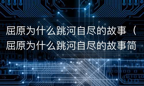 屈原为什么跳河自尽的故事（屈原为什么跳河自尽的故事简短）