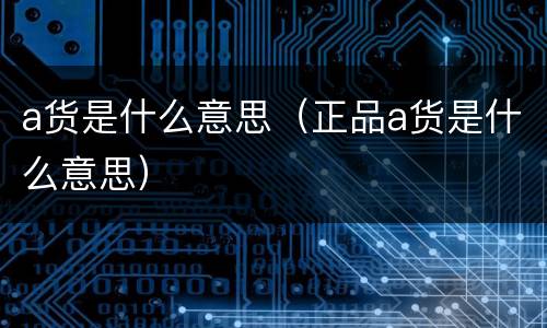 a货是什么意思（正品a货是什么意思）